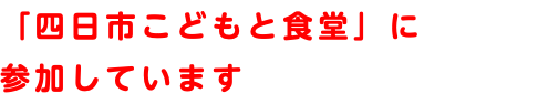 「四日市こどもと食堂」に 参加しています